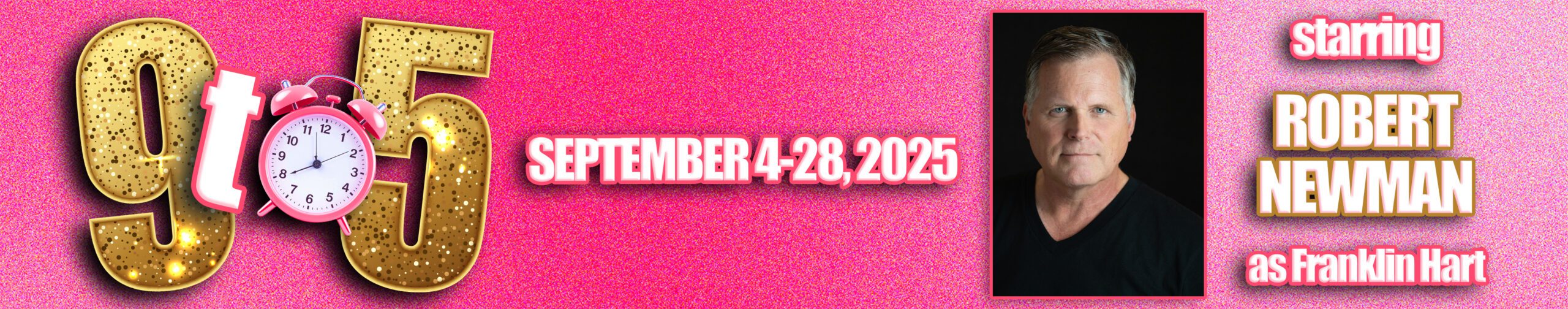 Promotional banner for "9 to 5: the Musical," running September 4–28, 2025, featuring actor Robert Newman as Franklin Hart against a pink glittery background with a golden glitter “9 to 5” logo and alarm clock graphic.